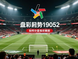 足彩大势19052,如何分析深盘场次稳胆,怎样规避浅盘陷阱,投注策略如何制定