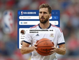 直播吧篮球免费直播在哪看，NBA直播入口在哪，欧洲篮球赛事哪里看，篮球直播平台怎么选
