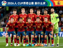 西班牙球员名单,2026世界杯预选赛阵容如何,有哪些新星入选,战术体系有什么特点