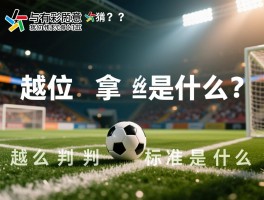 越位拿球是什么意思,什么情况算越位犯规,越位判罚标准是什么