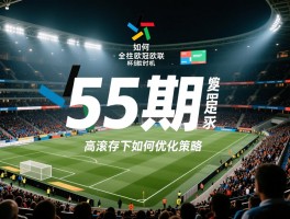 55期足彩对阵全面解析,如何抓住欧冠欧联杯投注时机,高滚存下如何优化策略