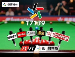 足彩17139媒体，哪些媒体预测准确,媒体擂台如何对比,冷门如何判断