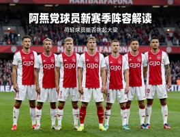 阿贾克斯球员新赛季阵容解读，荷甲豪门如何调整战术，年轻球员能否挑起大梁？