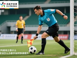 边裁要求丨怎么考取资格证,判罚越位注意什么,边裁失误多怎么办,新手如何快速提升