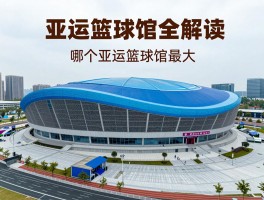 亚运篮球馆全解读,哪个亚运篮球馆最大,如何购买篮球赛门票,亚运后场馆如何利用