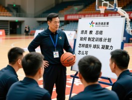 篮球教练员总结,如何制定训练计划,怎样提升球队凝聚力,赛后分析怎么写