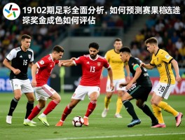 19102期足彩全面分析,如何预测赛果,哪些球队是稳胆选择,奖金成色如何评估