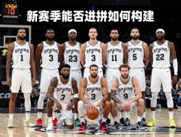 马刺所有球员,最新阵容如何构建，新赛季能否打进季后赛