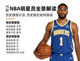NBA明星球员全景解读：历史地位如何排名,现役谁最强,评选标准是什么