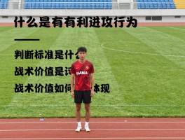 什么是有利进攻行为,判断标准是什么,战术价值如何体现