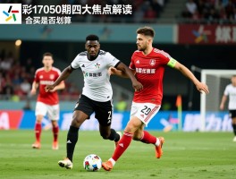 足彩17050期四大焦点解读,媒体如何预测,哪些是稳胆,奖金为何高,合买是否划算