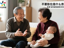 长辈不要越位是什么意思,家庭角色如何定位,越位带娃有何危害,如何避免教育冲突
