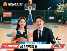 篮球公园直播时间丨什么时候重播,在哪个频道看,节目内容有哪些,如何网络观看