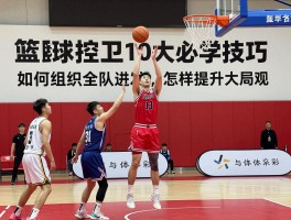 篮球控卫10大必学技巧丨如何组织全队进攻,怎样提升大局观,新手怎么练