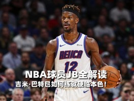 NBA球员JB全解读,吉米·巴特勒如何练就硬汉本色,职业生涯是否面临转型