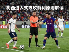 梅西过人裁判进攻有利原则解读,如何界定合理冲撞,现代足球为何更保护进攻天才