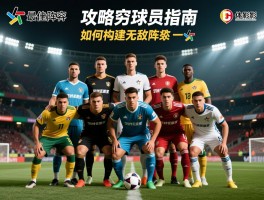 最佳阵容攻略无穷球员指南,如何构建无敌阵容,球员选择有哪些技巧,不同模式怎么调整