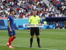 决赛法国进攻有利被吹，裁判为什么吹停进攻？,进攻有利原则怎么适用？,判罚是否正确？