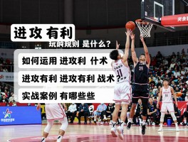 进攻有利篮球,进攻有利规则是什么？,如何运用进攻有利战术？,进攻有利实战案例有哪些？