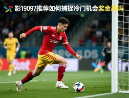 足彩19097推荐,如何捕捉冷门机会,奖金高吗