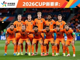 荷兰球员名单,2026世界杯阵容有何优势,有哪些潜力新星,采用什么战术体系