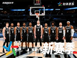 马刺新球员全面解析,如何融入球队体系,新赛季阵容如何