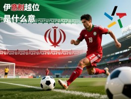伊朗越位是什么意思，足球规则如何判定,具体战例有哪些,社会隐喻是什么