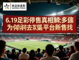 6.19足彩停售真相解读,为何多平台停售,彩民该何去何从,正规渠道怎么找