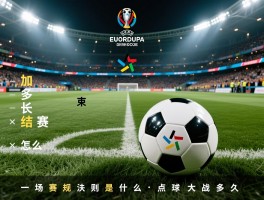 欧洲杯一场足球比赛多长时间结束,加时赛怎么算,淘汰赛规则是什么,点球大战多久