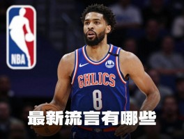 NBA球员交易新闻,最新流言有哪些,球队如何规划策略,交易截止日何时
