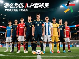 LP套球员丨各位置怎么选,LP套球员有什么优势,LP套球员如何建队