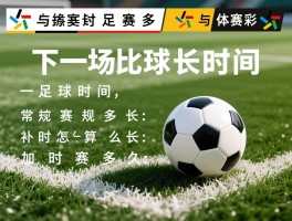 下一场比赛足球多长时间,足球赛常规时间多长,补时怎么算,加时赛多久