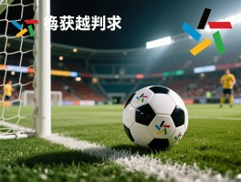 足球获利越位是什么意思,它和普通越位判罚有何不同,VAR如何影响获利越位判定