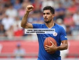 篮球比分直播188如何使用,篮球比分直播188哪家好,实时数据哪里查