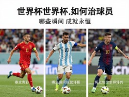 世界杯明星球员,如何定义伟大,哪些瞬间成就永恒,历史地位怎样评判
