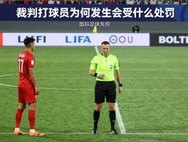 裁判打球员为何发生,会受什么处罚,如何避免裁判失控,国际足联有何规定