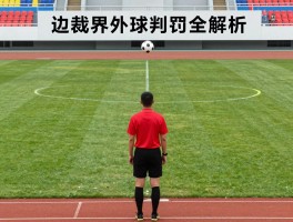边裁界外球判罚全解析,界外球掷球规则图解,边裁如何判定球权归属