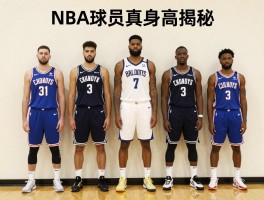 NBA球员真实身高揭秘，为什么球员要谎报身高，如何判断真实身高，现役身高最高球员是谁