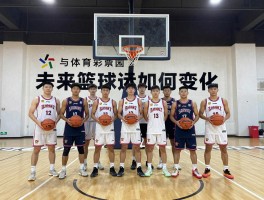 篮球发展前景,未来篮球运动如何变化,篮球产业有多大市场,篮球职业有什么机遇