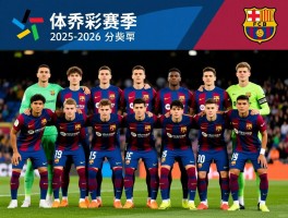 巴萨的球员名单丨2025-2026赛季阵容有何变化,球队战术体系解析,青年才俊有哪些