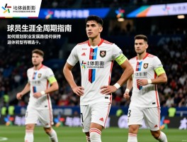 球员生涯全周期指南丨如何规划职业发展路径,巅峰状态如何保持,退役转型有哪些选择