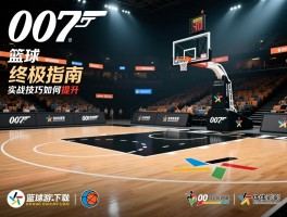 007篮球终极指南，007球场是什么,007篮球游戏怎么下载,实战技巧如何提升