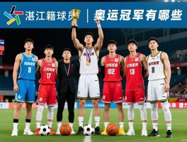 湛江籍球员丨奥运冠军有哪些，足球篮球明星如何培养，未来潜力新星在哪里