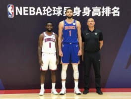 NBA现役球员身高排名,最高和最矮是谁,身高如何影响比赛,哪些球员身高有变动