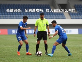 足球拉人有利进攻吗,拉人犯规怎么判罚,裁判有利原则如何掌握