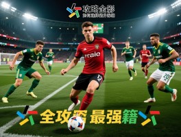 FC球员全攻略,如何选择最强球员,实战技巧,阵容搭配,能力提升秘籍