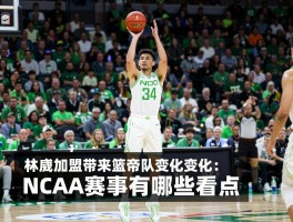 俄勒冈篮球鸭队实力如何,林葳加盟带来什么变化,NCAA赛事有哪些看点