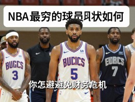NBA最穷的球员现状如何,他们为何会破产,怎样避免财务危机