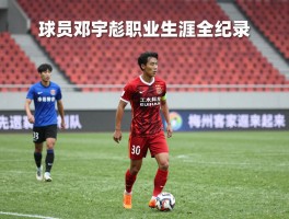 球员邓宇彪职业生涯全纪录,他如何从中超新星到辗转多队,未来在梅州客家能否迎来新生