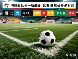足球比赛多长时间一场最好,为何设定90分钟,加时赛点球怎么算时间